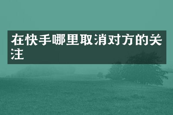 在快手哪里取消对方的关注