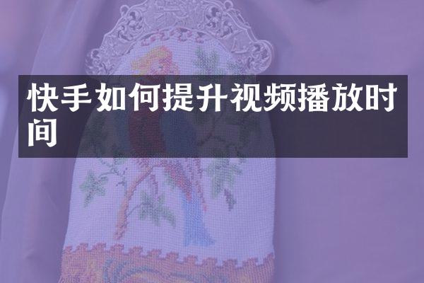 快手如何提升视频播放时间