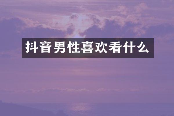 抖音男性喜欢看什么