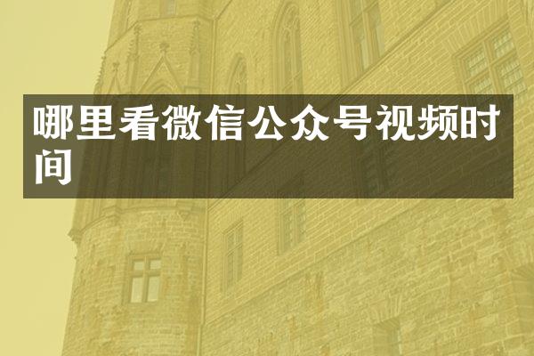 哪里看微信公众号视频时间