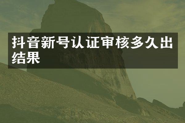 抖音新号认证审核多久出结果