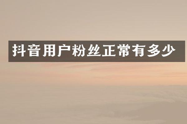 抖音用户粉丝正常有多少