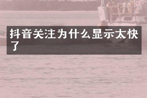 抖音关注为什么显示太快了