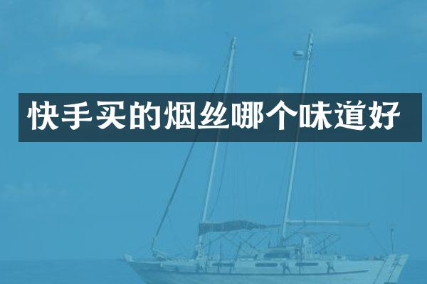 快手买的烟丝哪个味道好