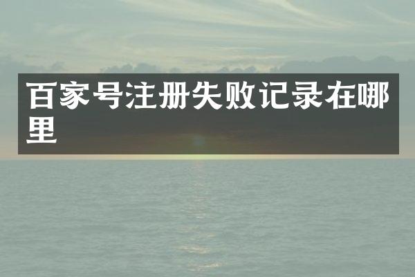 百家号注册失败记录在哪里