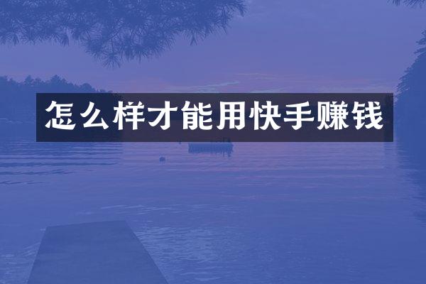 怎么样才能用快手赚钱