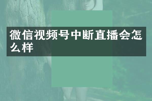 微信视频号中断直播会怎么样