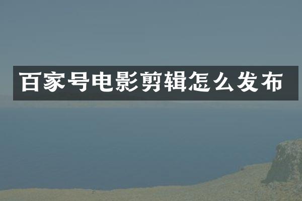 百家号电影剪辑怎么发布