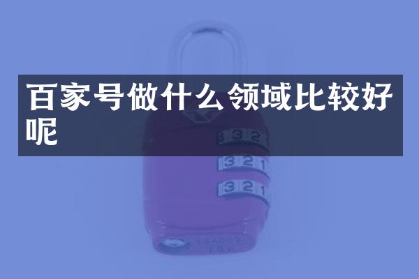 百家号做什么领域比较好呢