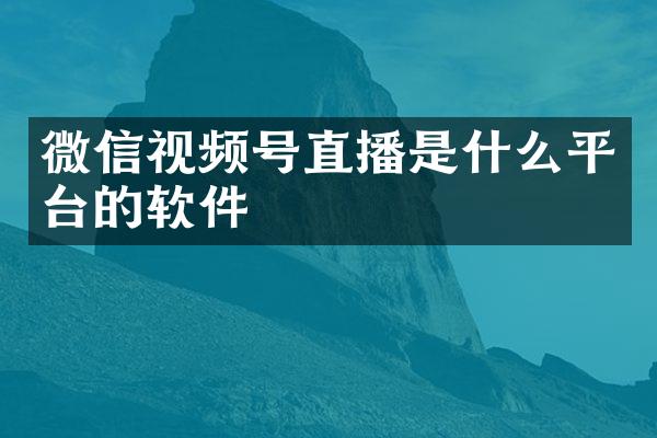 微信视频号直播是什么平台的软件
