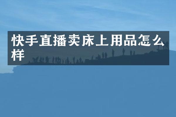 快手直播卖床上用品怎么样