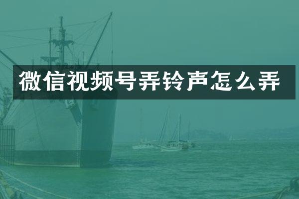 微信视频号弄铃声怎么弄