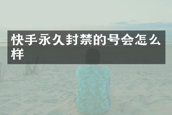 快手永久封禁的号会怎么样