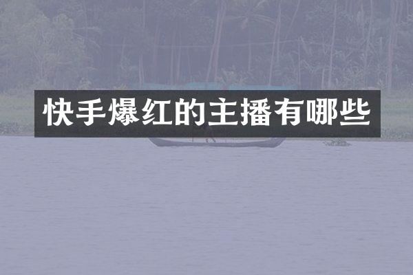 快手爆红的主播有哪些