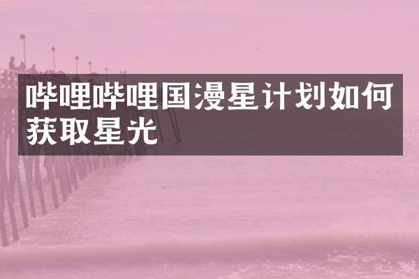 哔哩哔哩国漫星计划如何获取星光