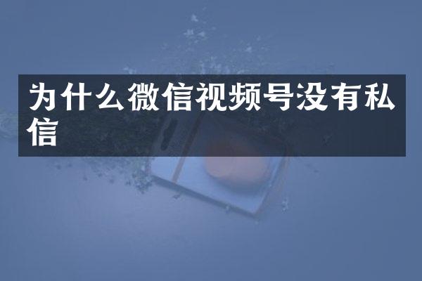 为什么微信视频号没有私信