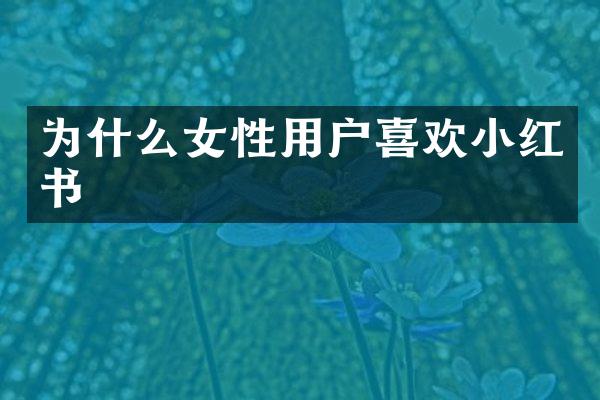 为什么女性用户喜欢小红书