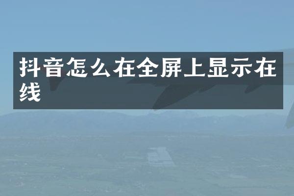 抖音怎么在全屏上显示在线