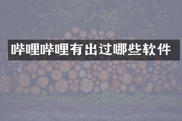 哔哩哔哩有出过哪些软件