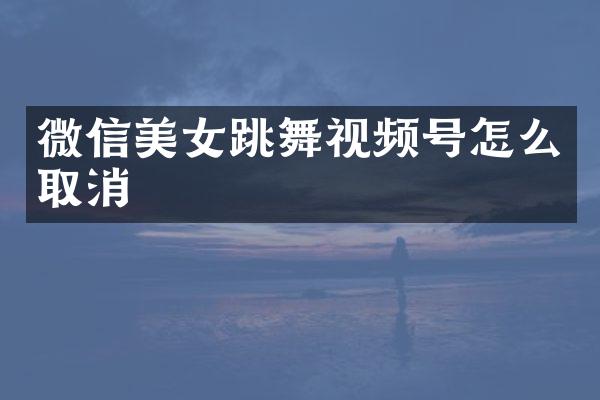 微信跳舞视频号怎么取消