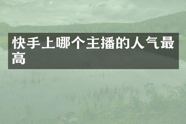 快手上哪个主播的人气最高