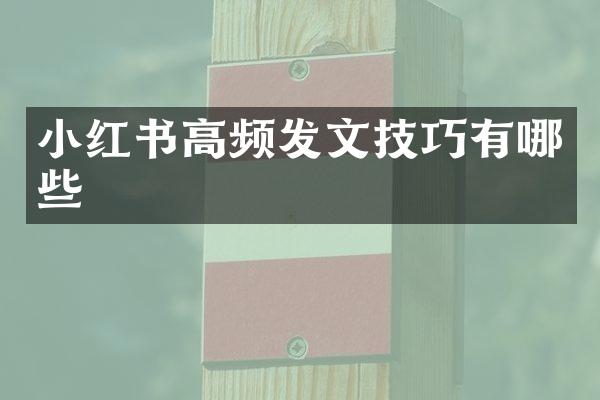 小红书高频发文技巧有哪些