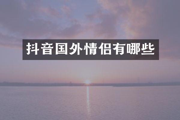 抖音国外情侣有哪些