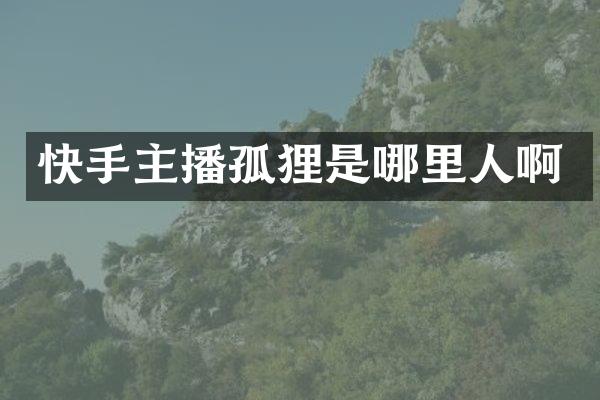 快手主播孤狸是哪里人啊