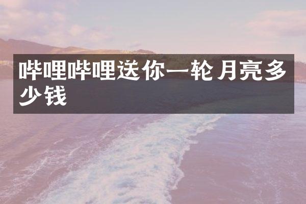 哔哩哔哩送你一轮月亮多少钱