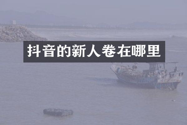抖音的新人卷在哪里