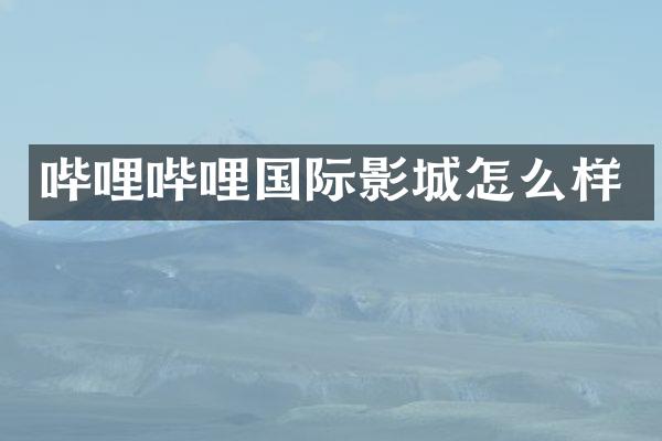 哔哩哔哩国际影城怎么样