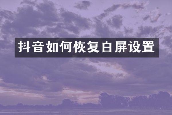 抖音如何恢复白屏设置