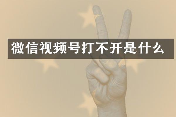 微信视频号打不开是什么