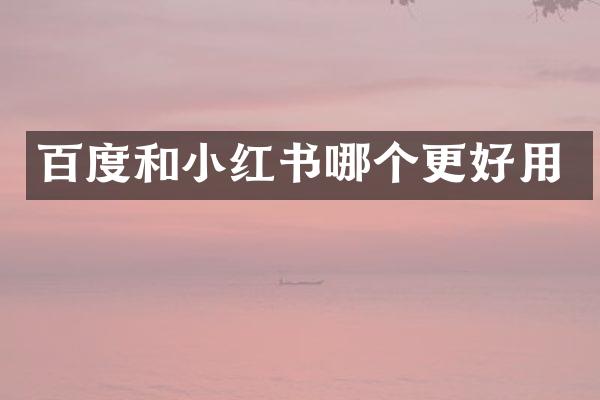 百度和小红书哪个更好用