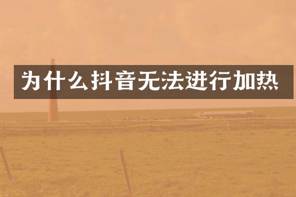 为什么抖音无法进行加热