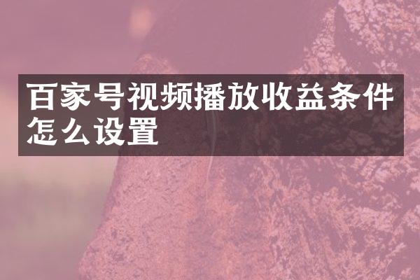 百家号视频播放收益条件怎么设置