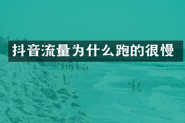 抖音流量为什么跑的很慢