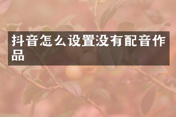 抖音怎么设置没有配音作品