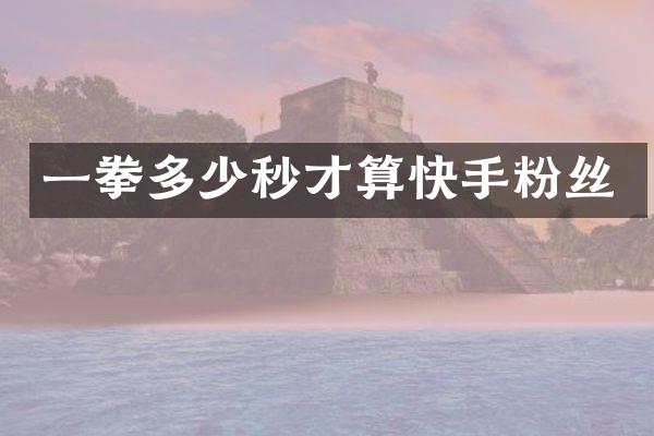 一拳多少秒才算快手粉丝