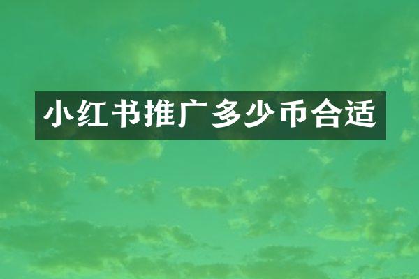 小红书推广多少币合适