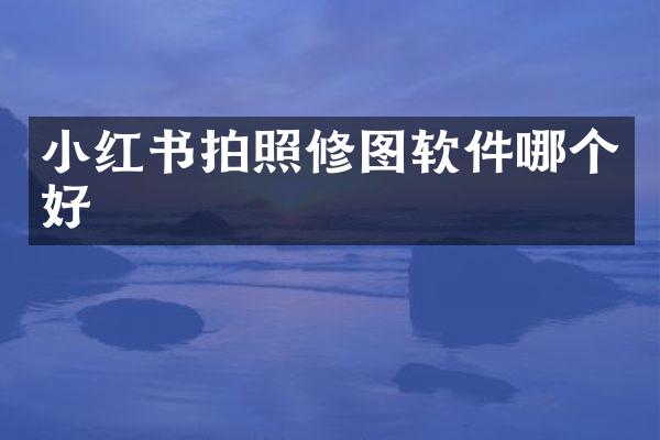 小红书拍照修图软件哪个好
