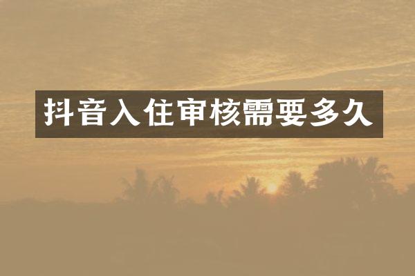 抖音入住审核需要多久