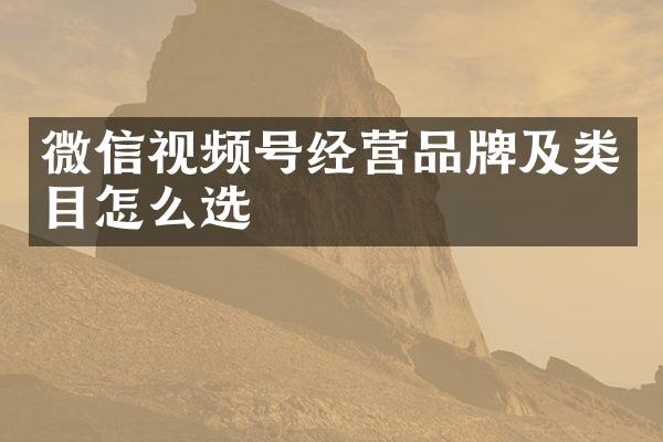 微信视频号经营品牌及类目怎么选