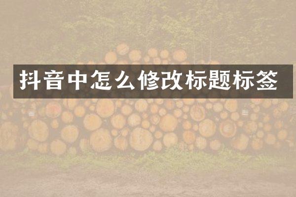 抖音中怎么修改标题标签