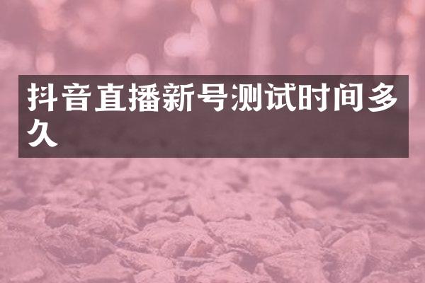 抖音直播新号测试时间多久