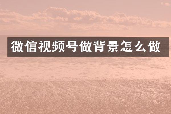 微信视频号做背景怎么做