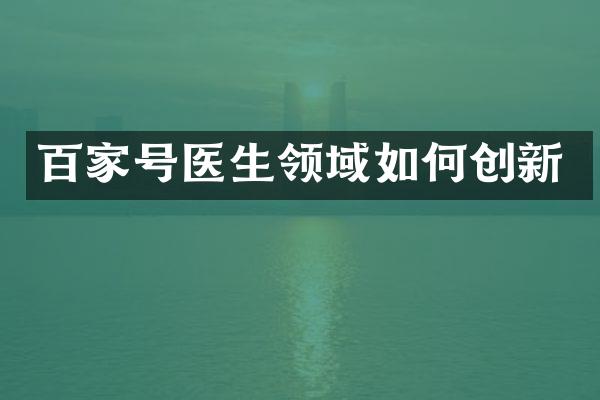 百家号医生领域如何创新