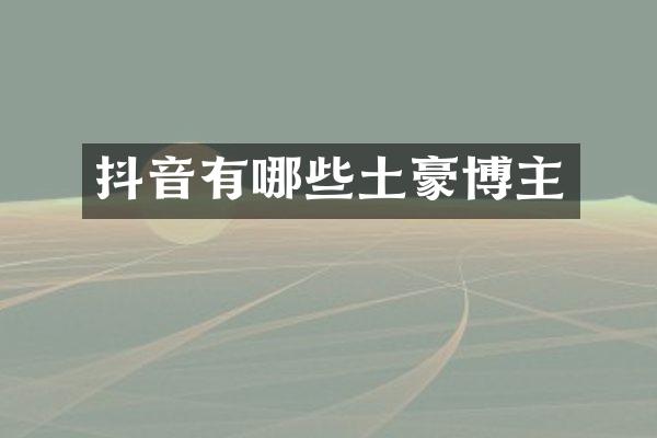 抖音有哪些土豪博主