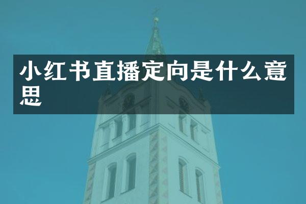 小红书直播定向是什么意思