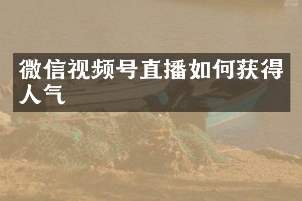 微信视频号直播如何获得人气